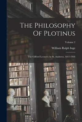 La filosofía de Plotino: The Gifford Lectures At St. Andrews, 1917-1918; Volume 2 - The Philosophy Of Plotinus: The Gifford Lectures At St. Andrews, 1917-1918; Volume 2