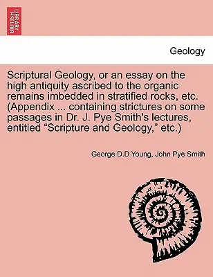 Geología Escritural, o un Ensayo sobre la Alta Antigüedad Atribuida a los Restos Orgánicos Incrustados en Rocas Estratificadas, Etc. (Apéndice ... Containing Stri - Scriptural Geology, or an Essay on the High Antiquity Ascribed to the Organic Remains Imbedded in Stratified Rocks, Etc. (Appendix ... Containing Stri