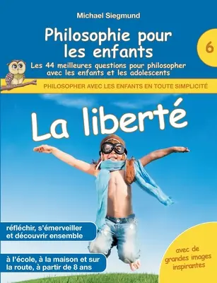 Filosofía para niños - La libertad. Las 44 mejores preguntas para filosofar con niños y adolescentes - Philosophie pour les enfants - La libert. Les 44 meilleures questions pour philosopher avec les enfants et les adolescents