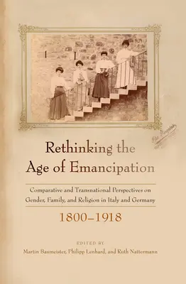 Repensar la era de la emancipación: Perspectivas comparativas y transnacionales sobre género, familia y religión en Italia y Alemania, 1800-1918 - Rethinking the Age of Emancipation: Comparative and Transnational Perspectives on Gender, Family, and Religion in Italy and Germany, 1800-1918