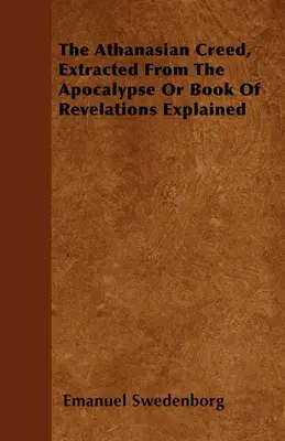 El Credo Atanasiano, Extraído del Apocalipsis o Libro de las Revelaciones Explicado - The Athanasian Creed, Extracted From The Apocalypse Or Book Of Revelations Explained