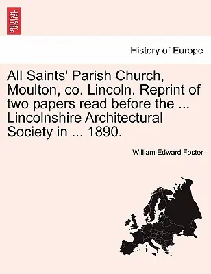 Iglesia parroquial de Todos los Santos, Moulton, Co. Lincoln. Reimpresión de dos ponencias leídas ante la ... Lincolnshire Architectural Society en ... 1890. - All Saints' Parish Church, Moulton, Co. Lincoln. Reprint of Two Papers Read Before the ... Lincolnshire Architectural Society in ... 1890.