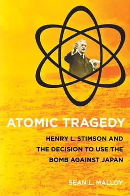 Tragedia atómica: Henry L. Stimson y la decisión de utilizar la bomba contra Japón - Atomic Tragedy: Henry L. Stimson and the Decision to Use the Bomb Against Japan