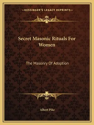 Rituales Masónicos Secretos Para Mujeres: La Masonería de Adopción - Secret Masonic Rituals For Women: The Masonry Of Adoption