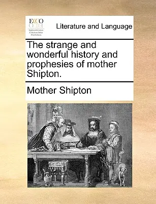 La Extraña y Maravillosa Historia y Profecías de la Madre Shipton. - The Strange and Wonderful History and Prophesies of Mother Shipton.