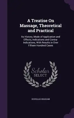 Un tratado teórico y práctico sobre el masaje: su historia, modo de aplicación y efectos, indicaciones y contraindicaciones, con los resultados obtenidos en Ov - A Treatise On Massage, Theoretical and Practical: Its History, Mode of Application and Effects, Indications and Contra-Indications, With Results in Ov