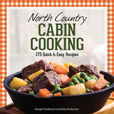 North Country Cabin Cooking: 275 Quick & Easy Recipes (Cocina de cabaña en el norte del país: 275 recetas rápidas y fáciles) - North Country Cabin Cooking: 275 Quick & Easy Recipes