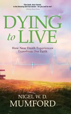 Morir para vivir: Cómo las experiencias cercanas a la muerte transforman nuestra fe - Dying to Live: How Near Death Experiences Transform Our Faith