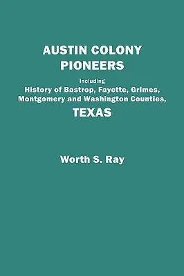 Pioneros de la Colonia de Austin. Incluyendo la Historia de los Condados de Bastrop, Fayette, Grimes, Montgomery y Washington, Texas - Austin Colony Pioneers. Including History of Bastrop, Fayette, Grimes, Montgomery and Washington Counties, Texas