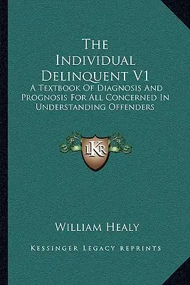 El delincuente individual V1: Un libro de texto de diagnóstico y pronóstico para todos los interesados en comprender a los delincuentes - The Individual Delinquent V1: A Textbook Of Diagnosis And Prognosis For All Concerned In Understanding Offenders