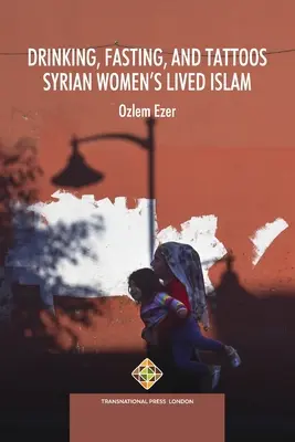 Beber, ayunar y tatuarse: El Islam vivido por las mujeres sirias - Drinking, Fasting, and Tattoos: Syrian Women's Lived Islam