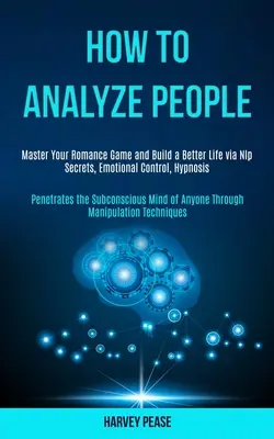 Cómo Analizar a las Personas: Domina tu Juego Romántico y Construye una Vida Mejor a Través de los Secretos de la PNL, el Control Emocional y la Hipnosis (Penetra en el Subconsc - How to Analyze People: Master Your Romance Game and Build a Better Life via Nlp Secrets, Emotional Control, Hypnosis (Penetrates the Subconsc