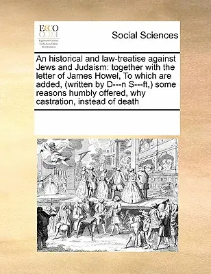 Un tratado histórico y jurídico contra los judíos y el judaísmo: Junto con la Carta de James Howel, a la que se añaden, (Escrita por D---N S---Ft, ) Algunas - An Historical and Law-Treatise Against Jews and Judaism: Together with the Letter of James Howel, to Which Are Added, (Written by D---N S---Ft, ) Some