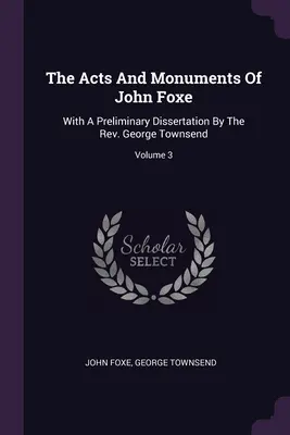 Los Hechos y Monumentos de John Foxe: Con una disertación preliminar del reverendo George Townsend; Volumen 3 - The Acts And Monuments Of John Foxe: With A Preliminary Dissertation By The Rev. George Townsend; Volume 3