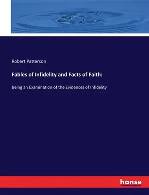 Fábulas de infidelidad y hechos de fe: Un examen de las pruebas de la infidelidad - Fables of Infidelity and Facts of Faith: Being an Examination of the Evidences of Infidelity