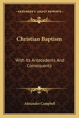 El bautismo cristiano: Con sus antecedentes y consecuencias - Christian Baptism: With Its Antecedents And Consequents