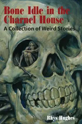 Huesos ociosos en la casa de los hornos: Una colección de relatos extraños - Bone Idle in the Charnel House: A Collection of Weird Stories