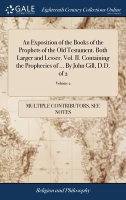 Exposición de los libros de los profetas del Antiguo Testamento. Mayores y Menores. Vol. II. Contiene las Profecías de ... Por John Gill, D.D. - An Exposition of the Books of the Prophets of the Old Testament. Both Larger and Lesser. Vol. II. Containing the Prophecies of ... By John Gill, D.D.