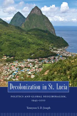 La descolonización en Santa Lucía: Política y neoliberalismo global, 1945 2010 - Decolonization in St. Lucia: Politics and Global Neoliberalism, 1945 2010