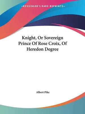 Caballero o Príncipe Soberano de la Rosa Cruz del Grado de Heredero - Knight, Or Sovereign Prince Of Rose Croix, Of Heredon Degree