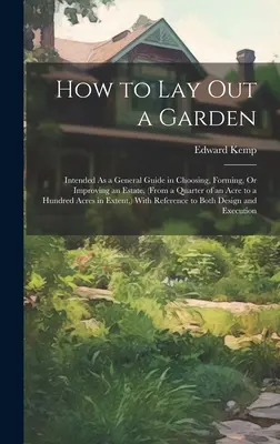 Cómo diseñar un jardín: Guía general para la elección, formación o mejora de una finca (desde un cuarto de acre hasta cien acres). - How to Lay Out a Garden: Intended As a General Guide in Choosing, Forming, Or Improving an Estate, (From a Quarter of an Acre to a Hundred Acre