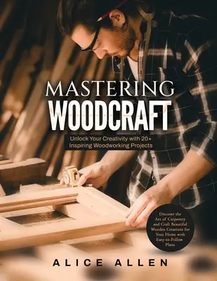 Mastering Woodcraft: Libere su creatividad con más de 20 inspiradores proyectos de carpintería: Descubra el arte de la carpintería y la artesanía de la madera hermosa - Mastering Woodcraft: Unlock Your Creativity with 20+ Inspiring Woodworking Projects: Discover the Art of Carpentry and Craft Beautiful Wood