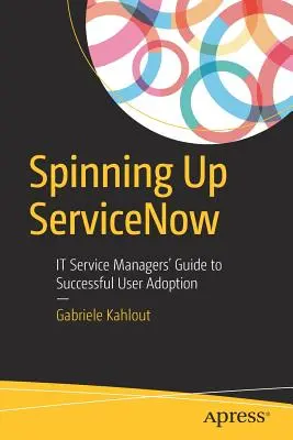 Spinning Up Servicenow: Guía de los gestores de servicios informáticos para una adopción satisfactoria por parte de los usuarios - Spinning Up Servicenow: It Service Managers' Guide to Successful User Adoption