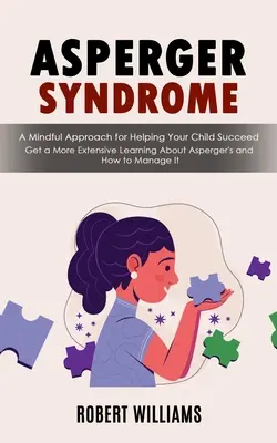 Síndrome de Asperger: Un enfoque consciente para ayudar a su hijo a tener éxito (Obtenga un aprendizaje más amplio sobre el Asperger y cómo manejarlo - Asperger Syndrome: A Mindful Approach for Helping Your Child Succeed (Get a More Extensive Learning About Asperger's and How to Manage It