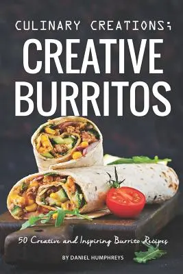 Creaciones Culinarias; Burritos Creativos: 50 Recetas Creativas e Inspiradoras de Burritos - Culinary Creations; Creative Burritos: 50 Creative and Inspiring Burrito Recipes