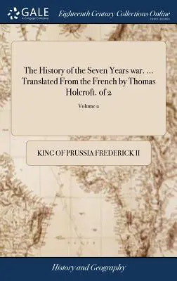 Historia de la guerra de los Siete Años ... Traducida del francés por Thomas Holcroft. de 2; Tomo 2 - The History of the Seven Years war. ... Translated From the French by Thomas Holcroft. of 2; Volume 2