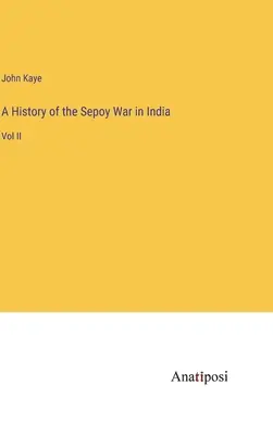 Historia de la Guerra de los Sepoy en la India: Tomo II - A History of the Sepoy War in India: Vol II