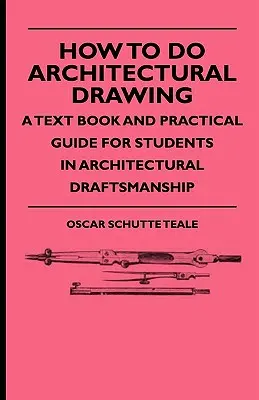 Cómo hacer dibujo arquitectónico - Libro de texto y guía práctica para estudiantes de delineación arquitectónica - How To Do Architectural Drawing - A Text Book And Practical Guide For Students In Architectural Draftsmanship
