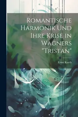 Romantische Harmonik und ihre Krise in Wagners Tristan«» (La armonía romántica y su crisis en el Tristán de Wagner) - Romantische Harmonik und ihre Krise in Wagners Tristan