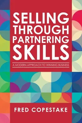 Vender a través de habilidades de asociación: Un enfoque moderno para ganar negocios - Selling Through Partnering Skills: A Modern Approach to Winning Business