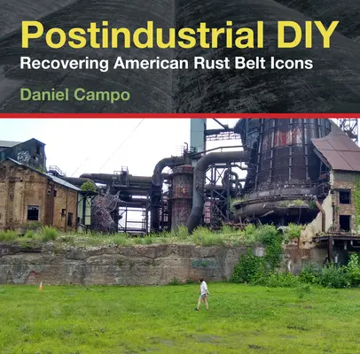 Bricolaje postindustrial: La recuperación de los iconos del cinturón de óxido estadounidense - Postindustrial DIY: Recovering American Rust Belt Icons