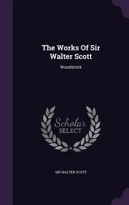 Las obras de Sir Walter Scott: Woodstock - The Works Of Sir Walter Scott: Woodstock