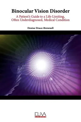 Trastorno de la visión binocular: Guía del paciente para una enfermedad que limita la vida y a menudo está infradiagnosticada - Binocular Vision Disorder: A Patient's Guide to a Life-Limiting, Often Underdiagnosed, Medical Condition