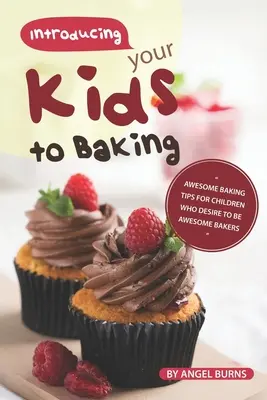 Cómo iniciar a sus hijos en la repostería: Impresionantes consejos de repostería para niños que desean ser grandes reposteros - Introducing your Kids to Baking: Awesome Baking Tips for Children Who Desire to Be Awesome Bakers