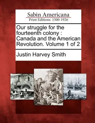 Nuestra lucha por la decimocuarta colonia: Canadá y la Revolución Americana. Volumen 1 de 2 - Our struggle for the fourteenth colony: Canada and the American Revolution. Volume 1 of 2