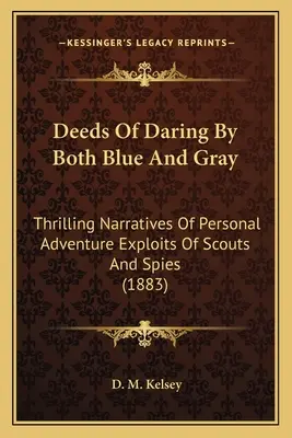 Deeds Of Daring By Both Blue And Gray: Thrilling Narratives Of Personal Adventure Exploits Of Scouts And Spies (1883)