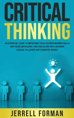 Pensamiento crítico: Una guía esencial para mejorar tus habilidades para tomar decisiones y resolver problemas, así como para evitar los errores lógicos. - Critical Thinking: An Essential Guide to Improving Your Decision-Making Skills and Problem-Solving Abilities along with Avoiding Logical