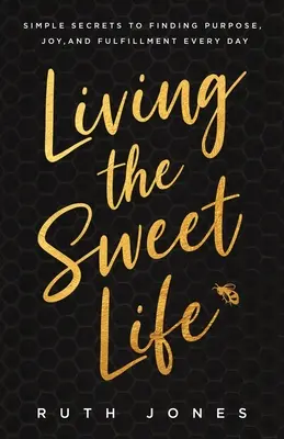 Vivir la dulce vida: Secretos sencillos para encontrar el propósito, la alegría y la plenitud cada día - Living the Sweet Life: Simple Secrets to Finding Purpose, Joy, and Fulfillment Every Day