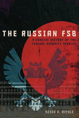 El FSB ruso: Historia concisa del Servicio Federal de Seguridad - The Russian FSB: A Concise History of the Federal Security Service