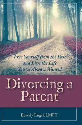 Divorciarse de un padre: Libérese del pasado y viva la vida que siempre ha deseado - Divorcing a Parent: Free Yourself from the Past and Live the Life You've Always Wanted