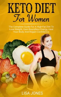 Dieta Ceto Para Mujeres: La Guía Completa Para Una Dieta Alta En Grasa Para Perder Peso, Ganar Energía Sin Límites, Sanar Su Cuerpo Y Recuperar La Confianza. - Keto Diet For Women: The Complete Guide For A High-Fat Diet To Lose Weight, Gain Boundless Energy, Heal Your Body And Regain Confidence