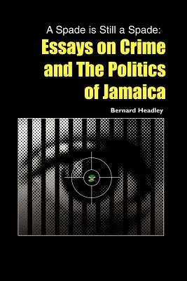 A Spade is Still a Spade: Essays on Crime and The Politics of Jamaica (Una pala sigue siendo una pala: ensayos sobre el crimen y la política de Jamaica) - A Spade is Still a Spade: Essays on Crime and The Politics of Jamaica