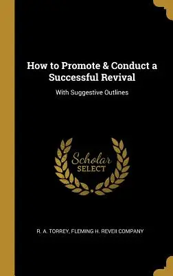 Cómo Promover y Conducir un Avivamiento Exitoso: Con Bosquejos Sugerentes - How to Promote & Conduct a Successful Revival: With Suggestive Outlines