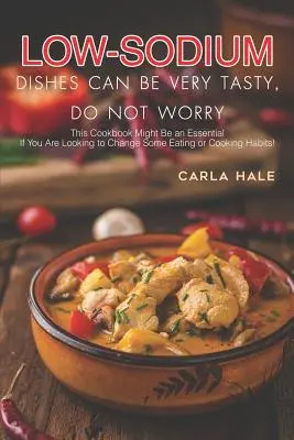 Los Platos Bajos en Sodio Pueden Ser Muy Sabrosos, No Se Preocupe: ¡Este Libro de Cocina Puede Ser Imprescindible Si Está Buscando Cambiar Algunos Hábitos Alimenticios o Culinarios! - Low Sodium Dishes Can Be Very Tasty, Do Not Worry: This Cookbook Might Be an Essential If You Are Looking to Change Some Eating or Cooking Habits!