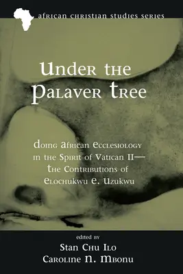 Under the Palaver Tree: Haciendo eclesiología africana en el espíritu del Vaticano II - Las contribuciones de Elochukwu E. Uzukwu - Under the Palaver Tree: Doing African Ecclesiology in the Spirit of Vatican II--The Contributions of Elochukwu E. Uzukwu