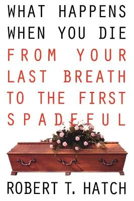 Lo que ocurre cuando mueres: desde el último aliento hasta la primera palada - What Happens When You Die: From Your Last Breath to the First Spadeful